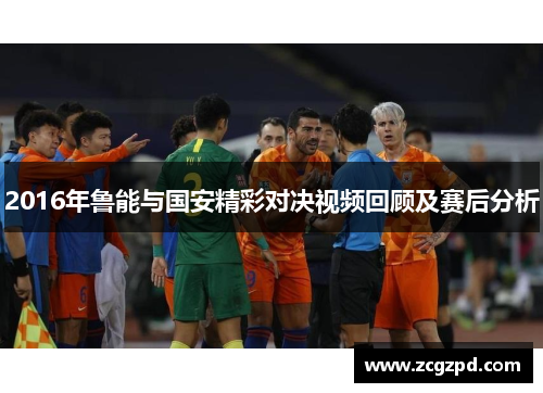 2016年鲁能与国安精彩对决视频回顾及赛后分析