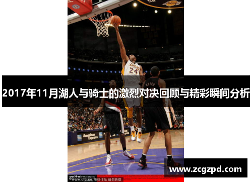 2017年11月湖人与骑士的激烈对决回顾与精彩瞬间分析