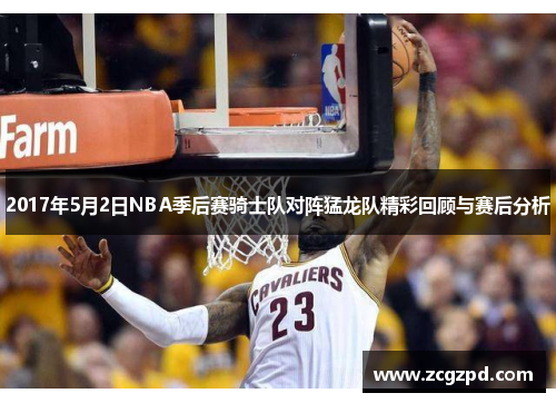 2017年5月2日NBA季后赛骑士队对阵猛龙队精彩回顾与赛后分析