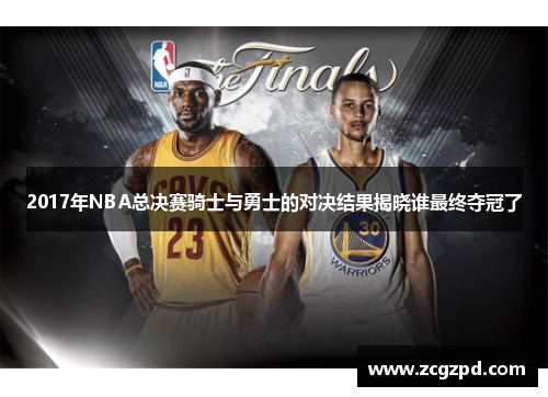 2017年NBA总决赛骑士与勇士的对决结果揭晓谁最终夺冠了