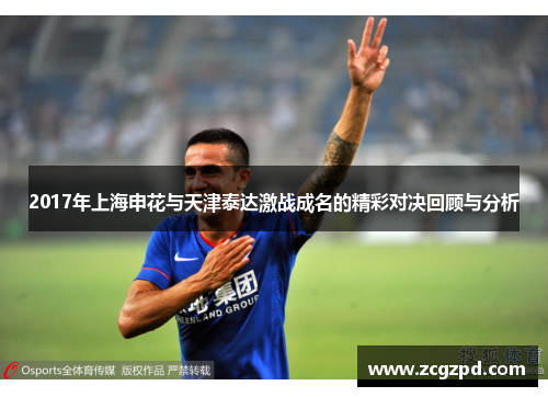 2017年上海申花与天津泰达激战成名的精彩对决回顾与分析