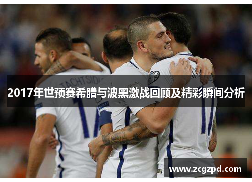 2017年世预赛希腊与波黑激战回顾及精彩瞬间分析