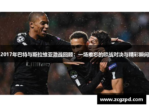 2017年巴特与斯拉维亚激战回顾:一场难忘的欧战对决与精彩瞬间