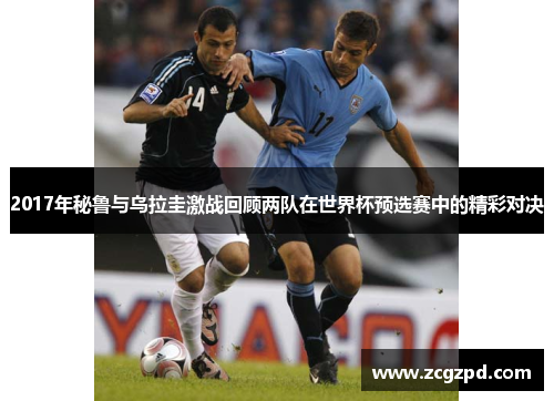 2017年秘鲁与乌拉圭激战回顾两队在世界杯预选赛中的精彩对决