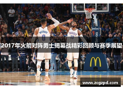 2017年火箭对阵勇士揭幕战精彩回顾与赛季展望