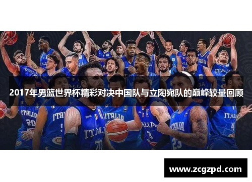 2017年男篮世界杯精彩对决中国队与立陶宛队的巅峰较量回顾