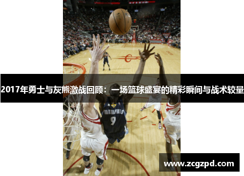 2017年勇士与灰熊激战回顾：一场篮球盛宴的精彩瞬间与战术较量