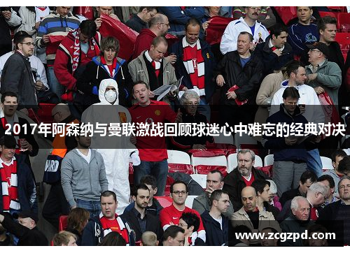 2017年阿森纳与曼联激战回顾球迷心中难忘的经典对决