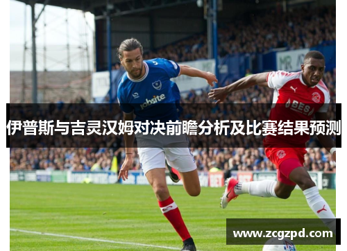 伊普斯与吉灵汉姆对决前瞻分析及比赛结果预测
