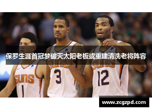 保罗生涯首冠梦破灭太阳老板或重建清洗老将阵容